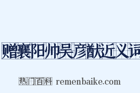 赠襄阳帅吴彦猷近义词是什么意思的图片